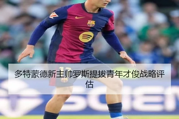 多特蒙德新主帅罗斯提拔青年才俊战略评估